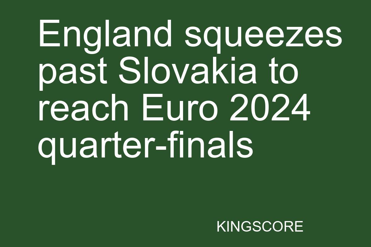 England squeezes past Slovakia to reach Euro 2024 quarter-finals - Kingscore