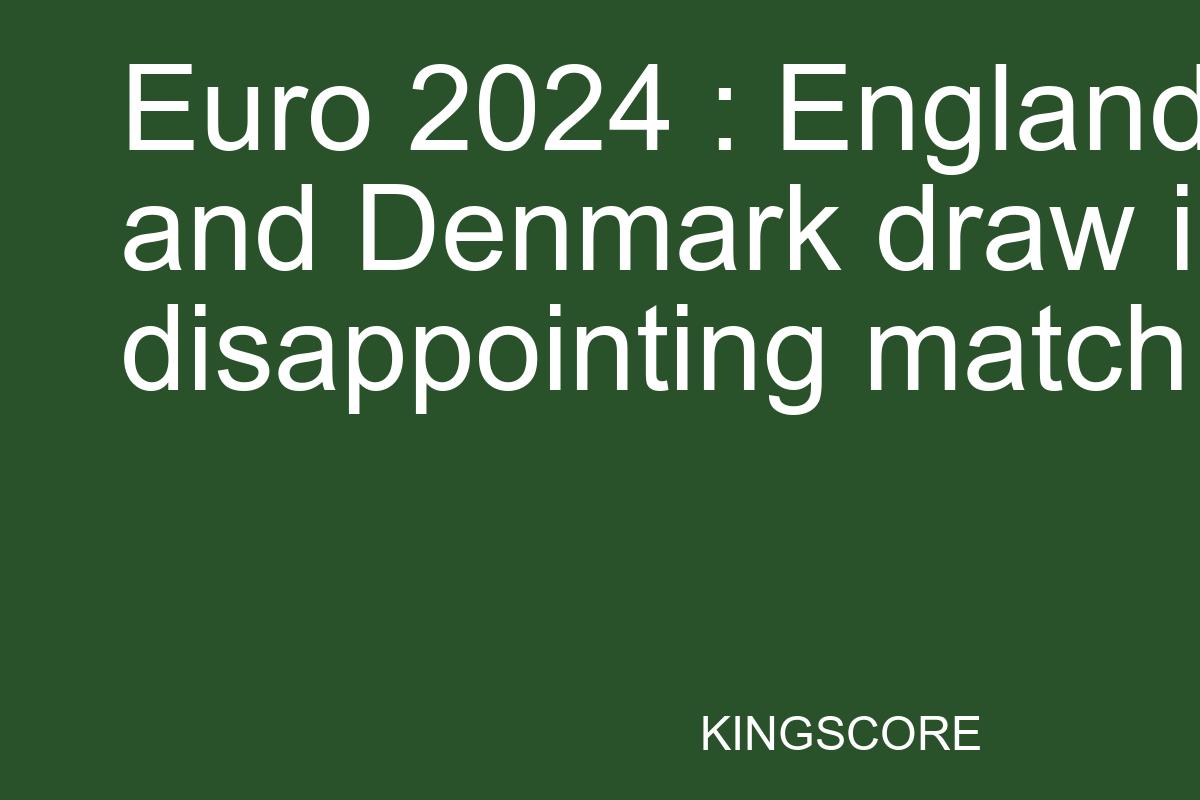 Euro 2024 : England and Denmark draw in disappointing match - Kingscore